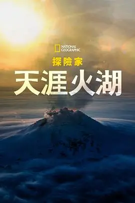 《天涯火湖》：国家地理探险家挑战极限，震撼纪实之旅